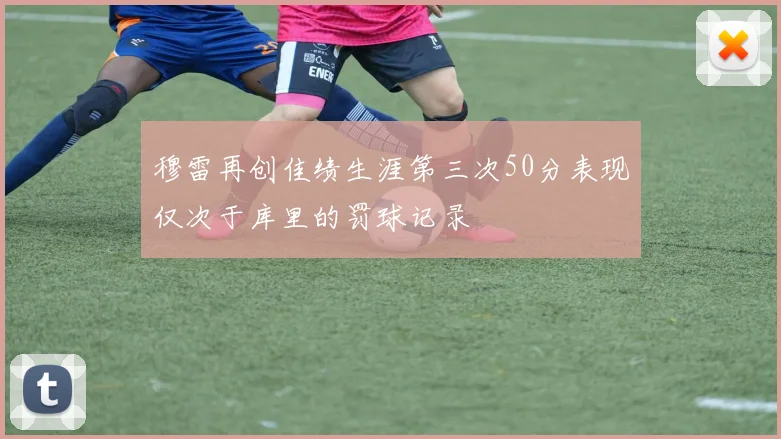 穆雷再创佳绩生涯第三次50分表现仅次于库里的罚球记录