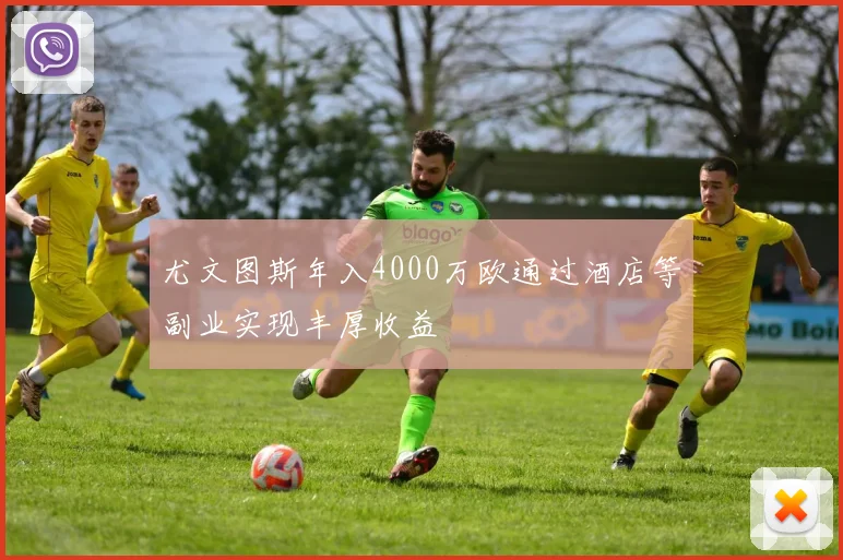 尤文图斯年入4000万欧通过酒店等副业实现丰厚收益