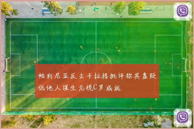 帕利尼亚反击卡拉格批评称其靠贬低他人谋生无视C罗成就