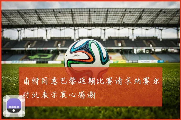 南特同意巴黎延期比赛请求纳赛尔对此表示衷心感谢