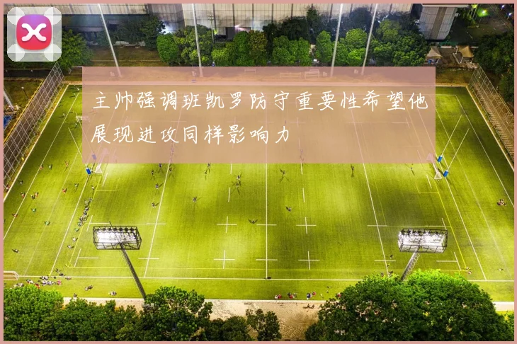 主帅强调班凯罗防守重要性希望他展现进攻同样影响力