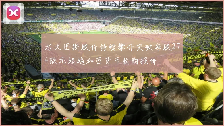 尤文图斯股价持续攀升突破每股274欧元超越加密货币收购报价