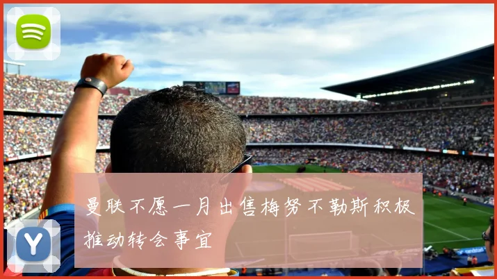 曼联不愿一月出售梅努不勒斯积极推动转会事宜
