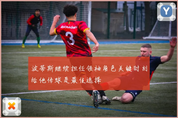 波蒂斯继续担任领袖角色关键时刻给他传球是最佳选择
