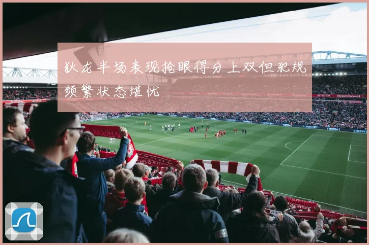 狄龙半场表现抢眼得分上双但犯规频繁状态堪忧