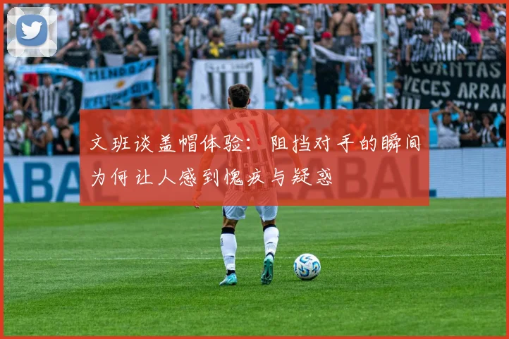 文班谈盖帽体验：阻挡对手的瞬间为何让人感到愧疚与疑惑
