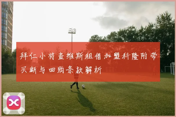 拜仁小将查维斯租借加盟科隆附带买断与回购条款解析