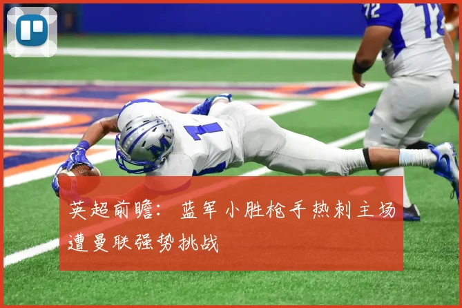 英超前瞻：蓝军小胜枪手热刺主场遭曼联强势挑战
