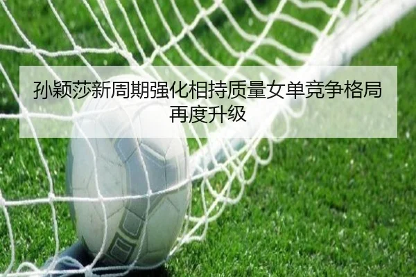 孙颖莎新周期强化相持质量女单竞争格局再度升级